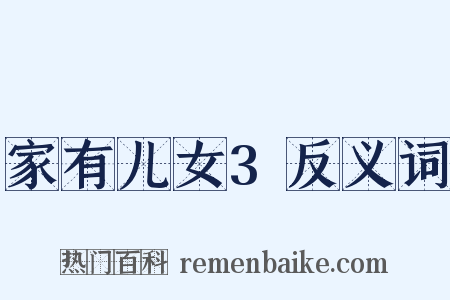 家有儿女3反义词是什么意思的图片